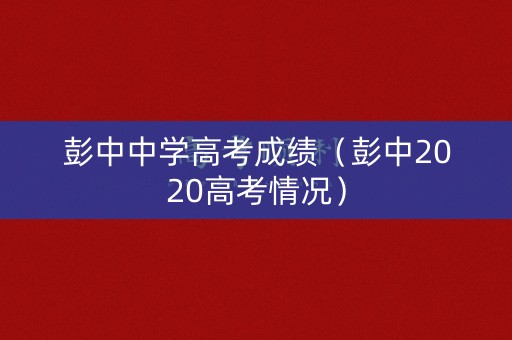 彭中中学高考成绩(彭中2020高考情况) 彭中中学高考成绩(彭中2020高考情况)