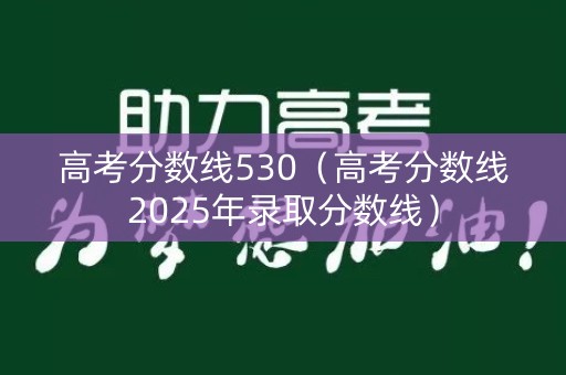 高考分数线530（高考分数线2025年录取分数线）