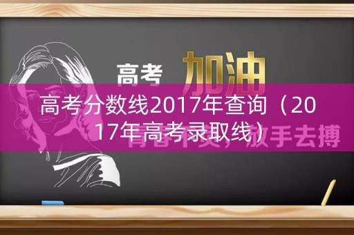 高考分数线2017年查询（2017年高考录取线）