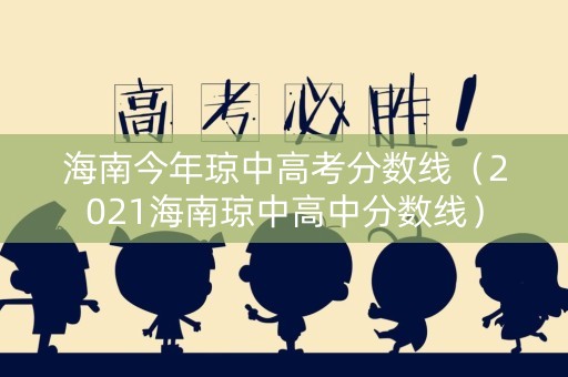 海南今年琼中高考分数线（2021海南琼中高中分数线）