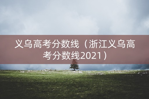 义乌高考分数线（浙江义乌高考分数线2021）