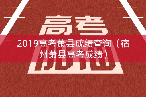 2019高考萧县成绩查询(宿州萧县高考成绩) 2019高考萧县成绩查询(宿州萧县高考成绩)