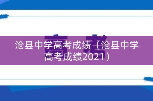 沧县中学高考成绩(沧县中学高考成绩2021) 沧县中学高考成绩(沧县中学高考成绩2021)