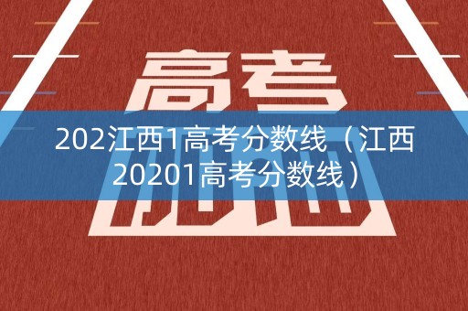 202江西1高考分数线（江西20201高考分数线）