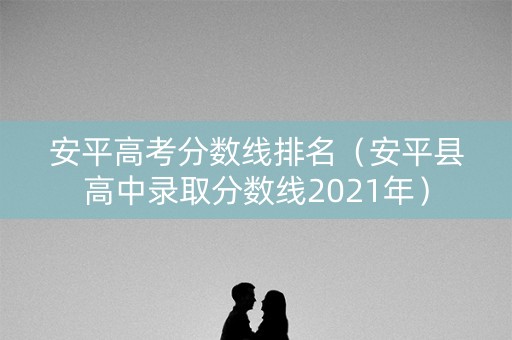 安平高考分数线排名（安平县高中录取分数线2021年）