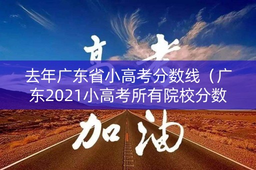 去年广东省小高考分数线（广东2021小高考所有院校分数线）