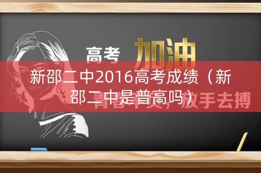 新邵二中2016高考成绩(新邵二中是普高吗) 新邵二中2016高考成绩(新邵二中是普高吗)
