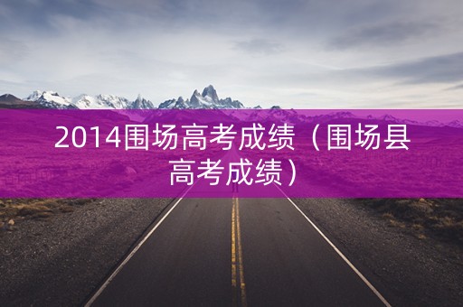 2014围场高考成绩（围场县高考成绩）