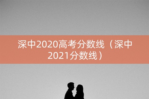 深中2020高考分数线(深中2021分数线) 深中2020高考分数线(深中2021分数线)