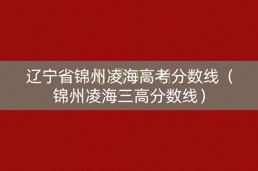辽宁省锦州凌海高考分数线（锦州凌海三高分数线）