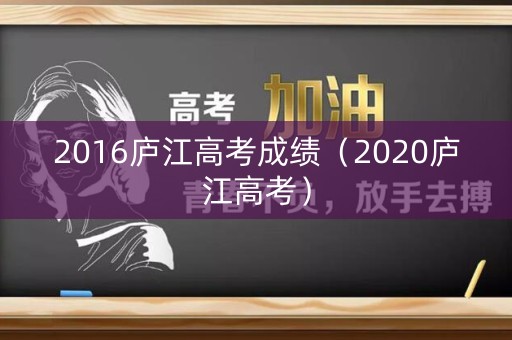 2016庐江高考成绩（2020庐江高考）