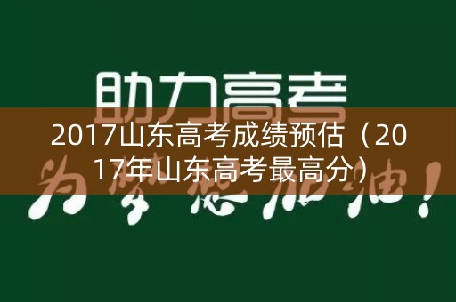 2017山东高考成绩预估(2017年山东高考最高分) 2017山东高考成绩预估(2017年山东高考最高分)