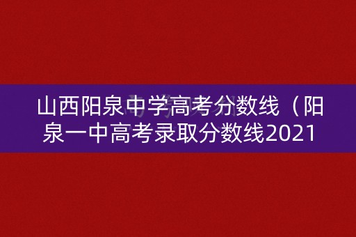山西阳泉中学高考分数线（阳泉一中高考录取分数线2021）