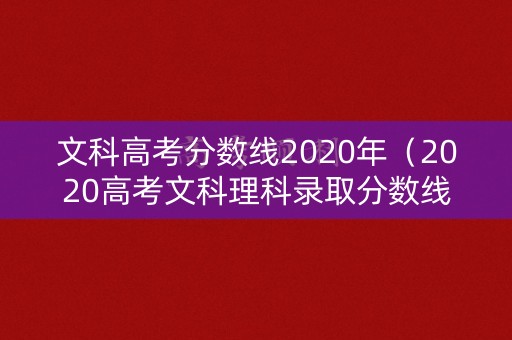 文科高考分数线2020年（2020高考文科理科录取分数线）