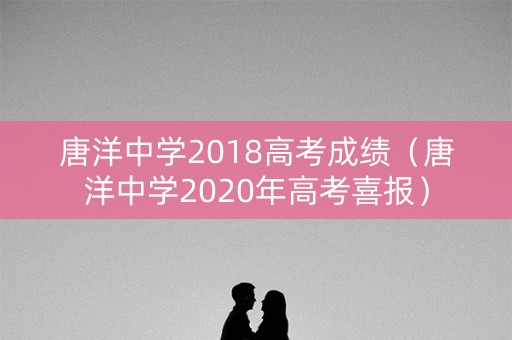 唐洋中学2018高考成绩(唐洋中学2020年高考喜报) 唐洋中学2018高考成绩(唐洋中学2020年高考喜报)