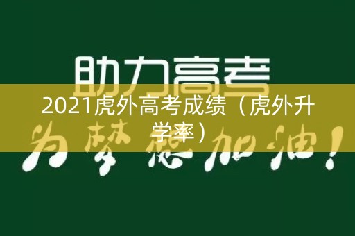 2021虎外高考成绩（虎外升学率）