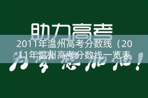 2011年温州高考分数线(2011年温州高考分数线一览表) 2011年温州高考分数线(2011年温州高考分数线一览表)