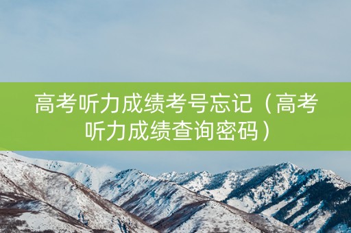 高考听力成绩考号忘记（高考听力成绩查询密码）