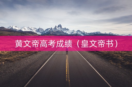 黄文帝高考成绩（皇文帝书）