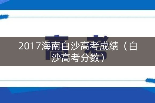 2017海南白沙高考成绩（白沙高考分数）