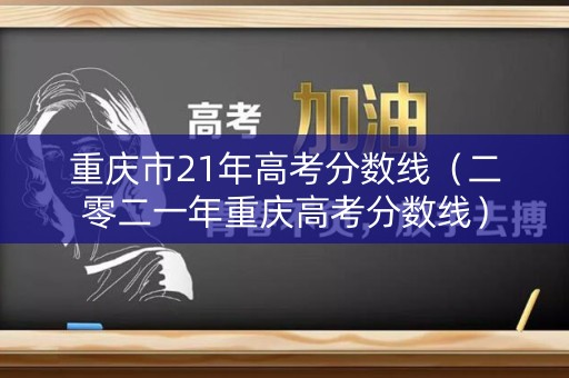 重庆市21年高考分数线（二零二一年重庆高考分数线）