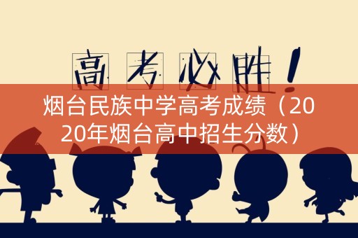 烟台民族中学高考成绩（2020年烟台高中招生分数）