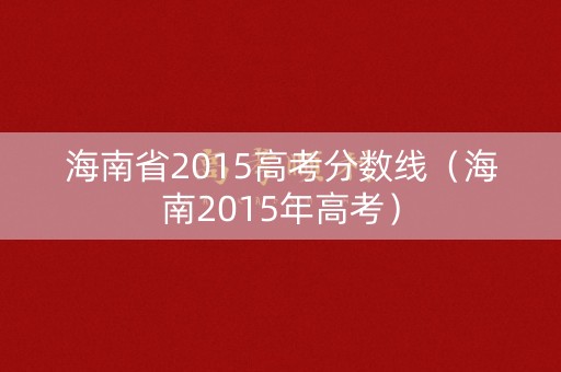 海南省2015高考分数线（海南2015年高考）