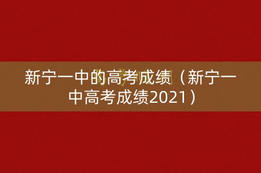 新宁一中的高考成绩（新宁一中高考成绩2021）