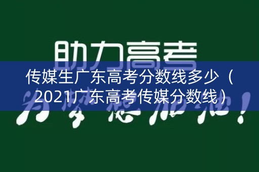 传媒生广东高考分数线多少（2021广东高考传媒分数线）