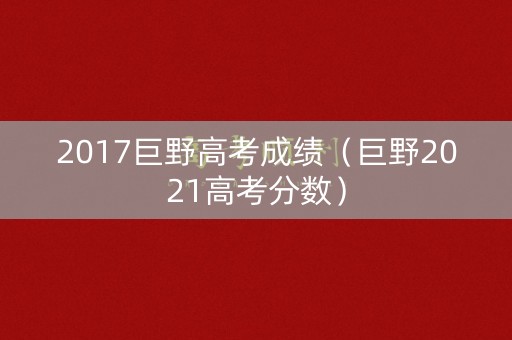 2017巨野高考成绩（巨野2021高考分数）