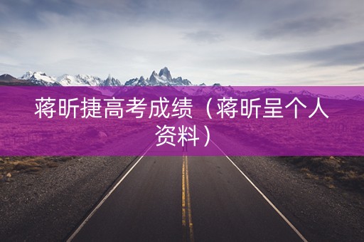 蒋昕捷高考成绩（蒋昕呈个人资料）