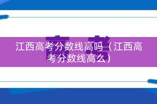 江西高考分数线高吗（江西高考分数线高么）