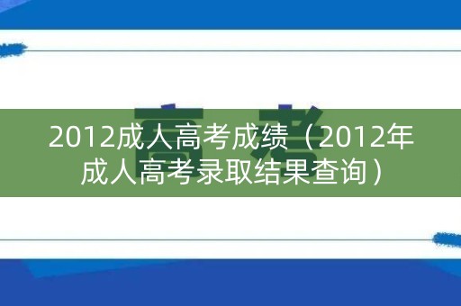2012成人高考成绩（2012年成人高考录取结果查询）