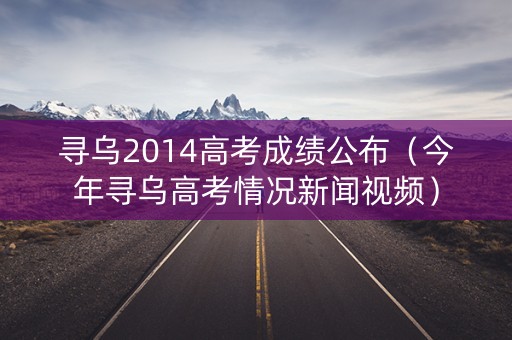 寻乌2014高考成绩公布（今年寻乌高考情况新闻视频）