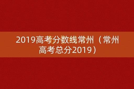 2019高考分数线常州（常州高考总分2019）