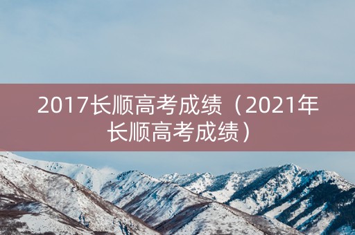 2017长顺高考成绩（2021年长顺高考成绩）