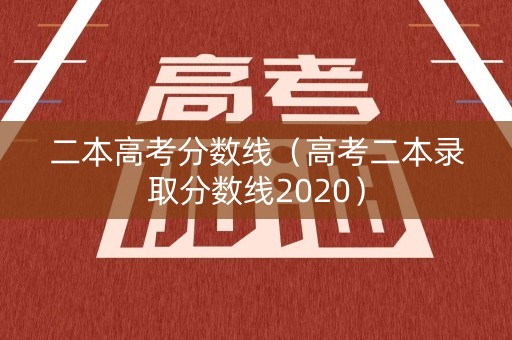 二本高考分数线（高考二本录取分数线2020）