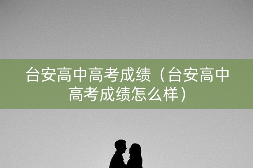台安高中高考成绩（台安高中高考成绩怎么样）