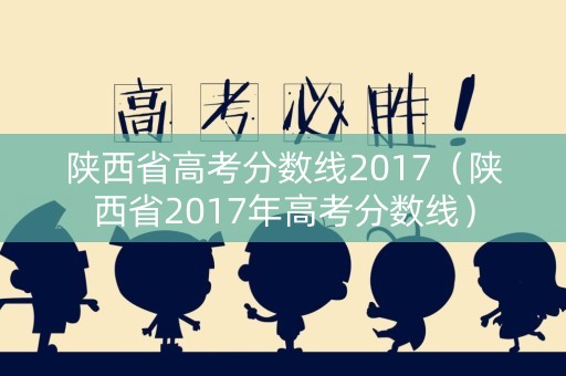 陕西省高考分数线2017（陕西省2017年高考分数线）