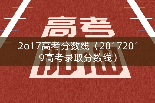 2o17高考分数线（20172019高考录取分数线）