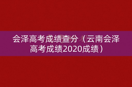 会泽高考成绩查分（云南会泽高考成绩2020成绩）