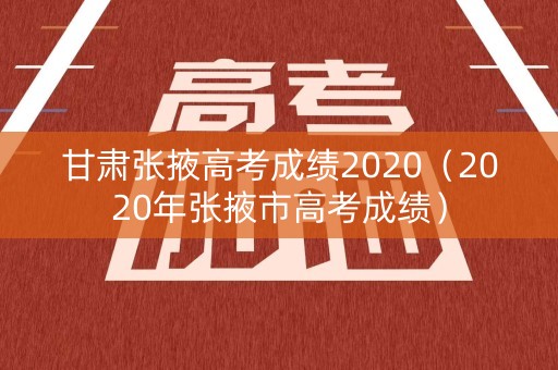 甘肃张掖高考成绩2020（2020年张掖市高考成绩）