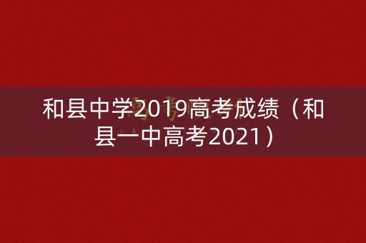 和县中学2019高考成绩（和县一中高考2021）
