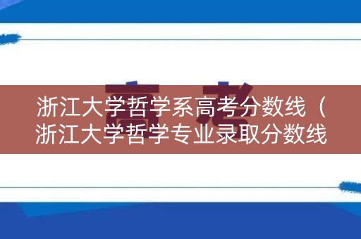 浙江大学哲学系高考分数线（浙江大学哲学专业录取分数线）