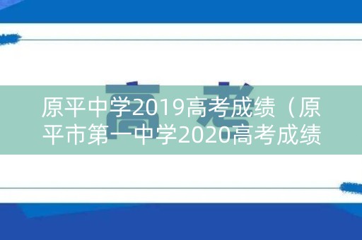 原平中学2019高考成绩（原平市第一中学2020高考成绩）