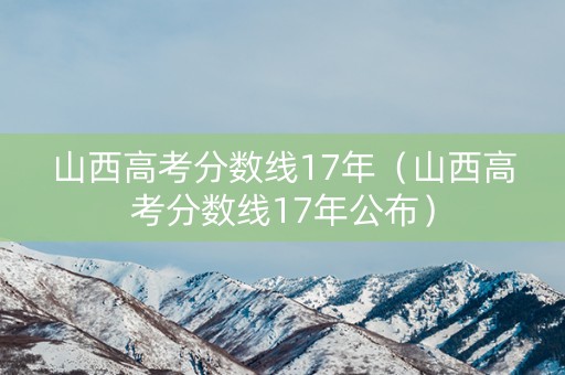 山西高考分数线17年（山西高考分数线17年公布）