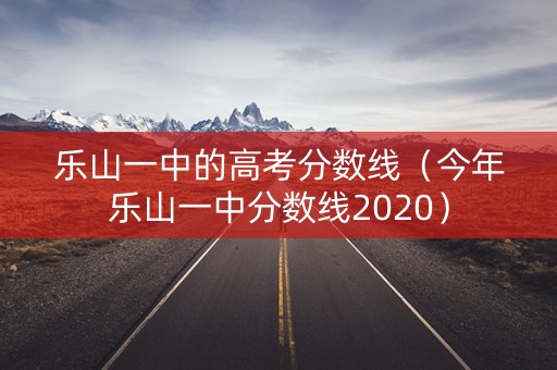 乐山一中的高考分数线（今年乐山一中分数线2020）