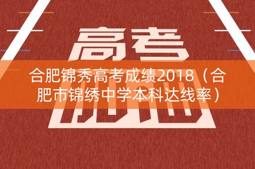 合肥锦秀高考成绩2018(合肥市锦绣中学本科达线率) 合肥锦秀高考成绩2018(合肥市锦绣中学本科达线率)