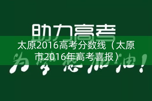 太原2016高考分数线(太原市2016年高考喜报) 太原2016高考分数线(太原市2016年高考喜报)