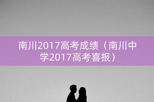 南川2017高考成绩（南川中学2017高考喜报）